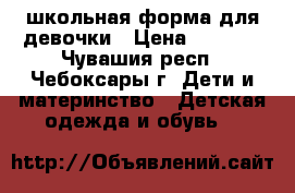 школьная форма для девочки › Цена ­ 1 000 - Чувашия респ., Чебоксары г. Дети и материнство » Детская одежда и обувь   